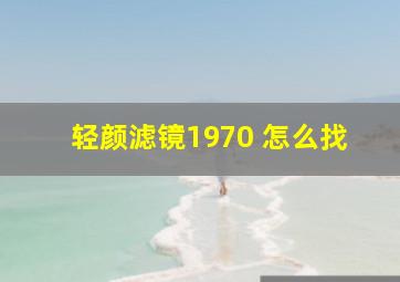 轻颜滤镜1970 怎么找